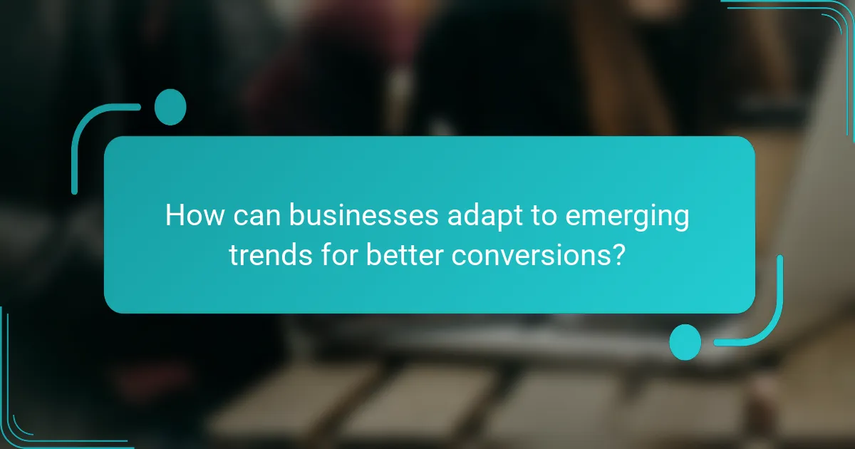 How can businesses adapt to emerging trends for better conversions?