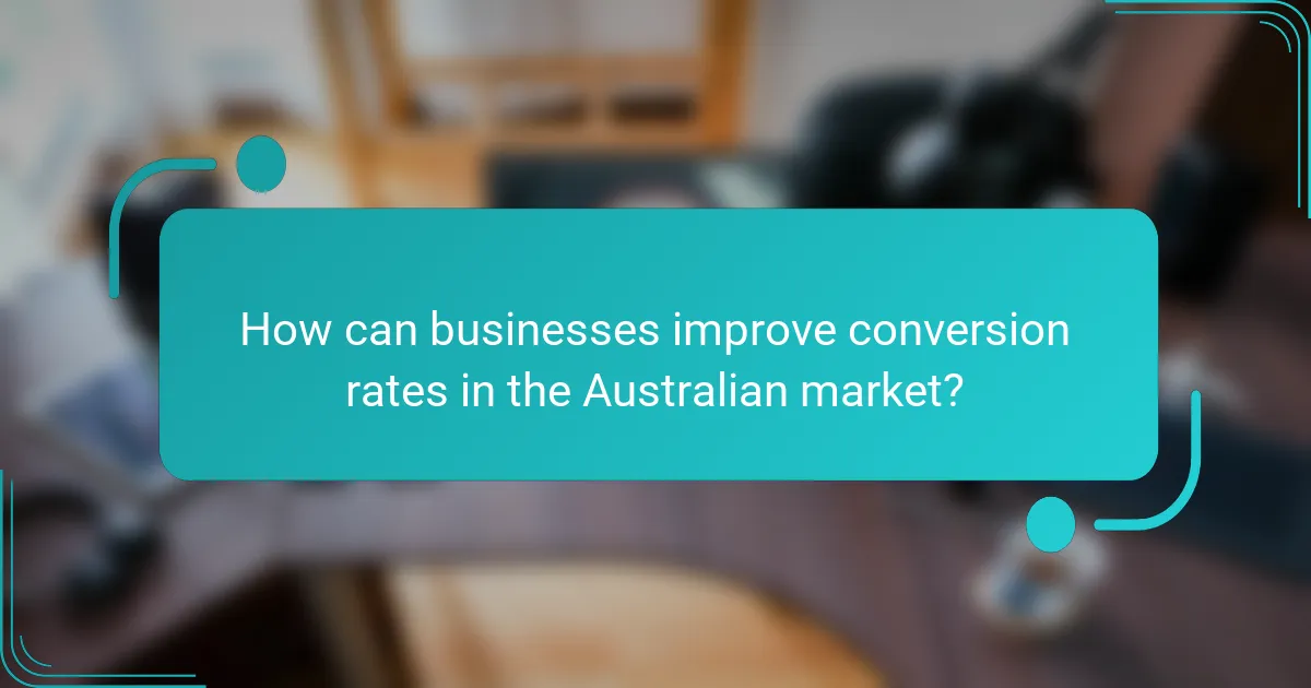 How can businesses improve conversion rates in the Australian market?