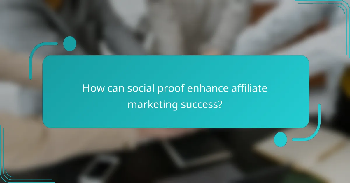 How can social proof enhance affiliate marketing success?