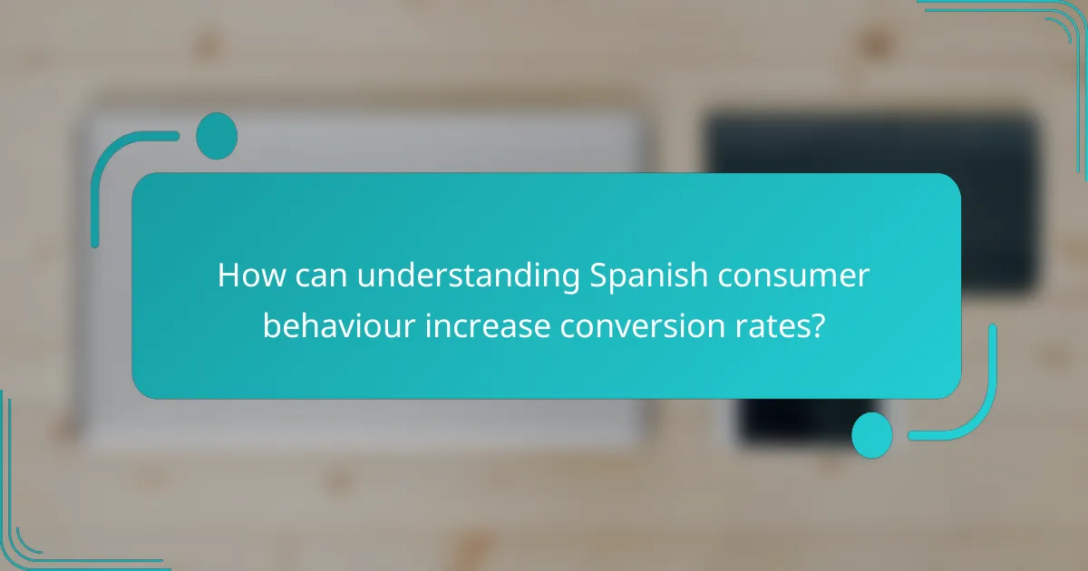 How can understanding Spanish consumer behaviour increase conversion rates?