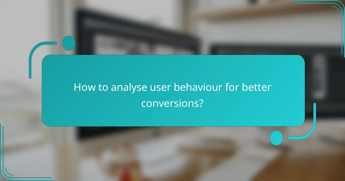 How to analyse user behaviour for better conversions?