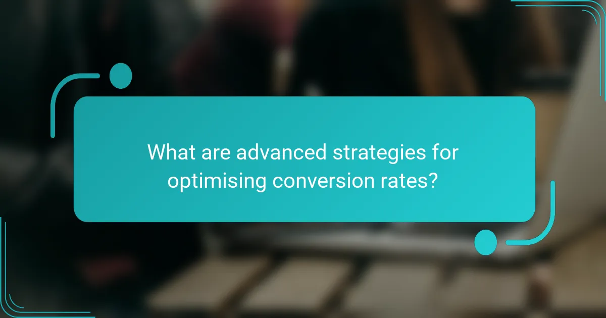 What are advanced strategies for optimising conversion rates?