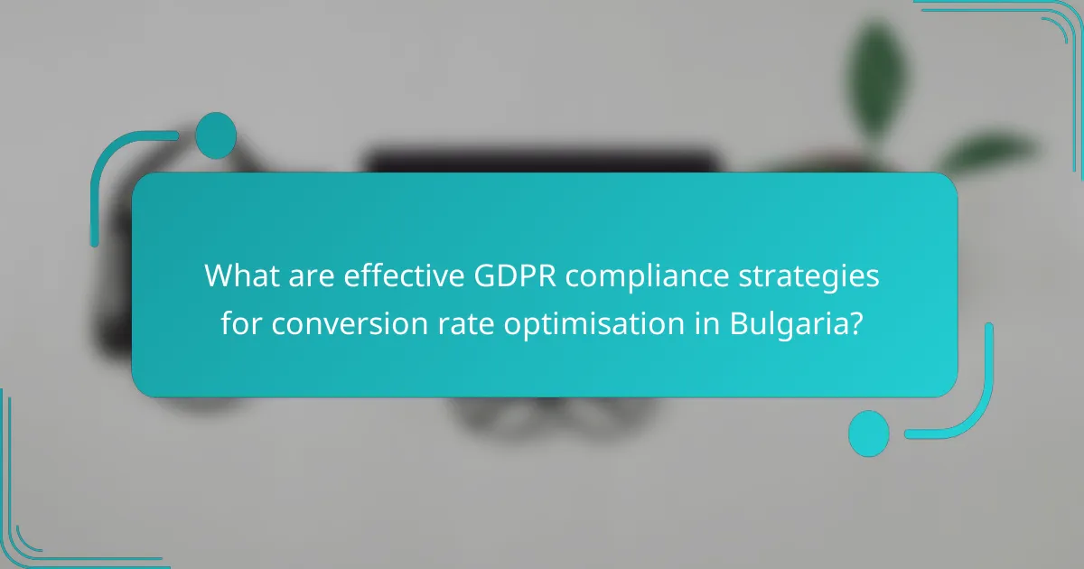 What are effective GDPR compliance strategies for conversion rate optimisation in Bulgaria?