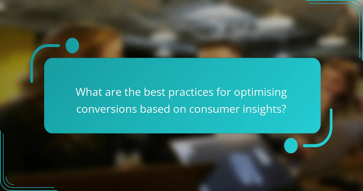 What are the best practices for optimising conversions based on consumer insights?