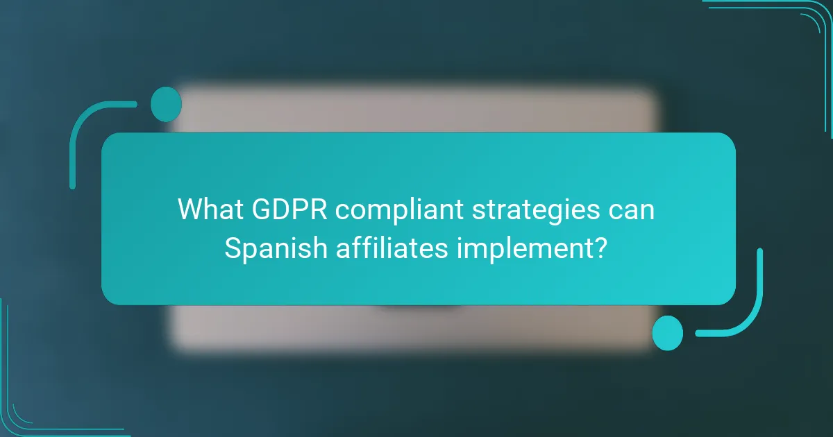 What GDPR compliant strategies can Spanish affiliates implement?